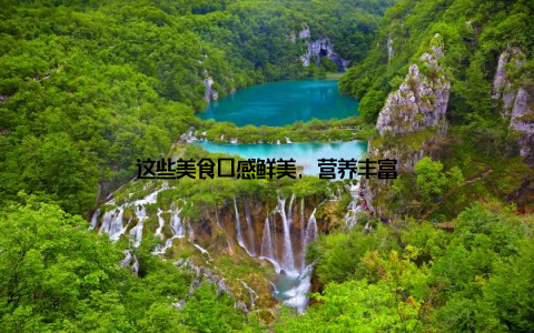 这些美食口感鲜美, 营养丰富