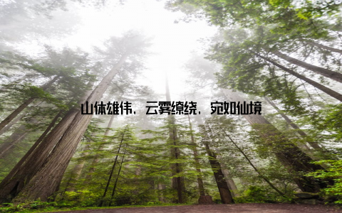 山体雄伟, 云雾缭绕, 宛如仙境