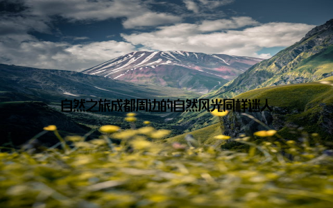 自然之旅成都周边的自然风光同样迷人