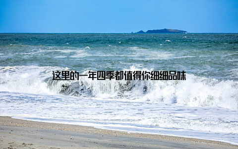 这里的一年四季都值得你细细品味