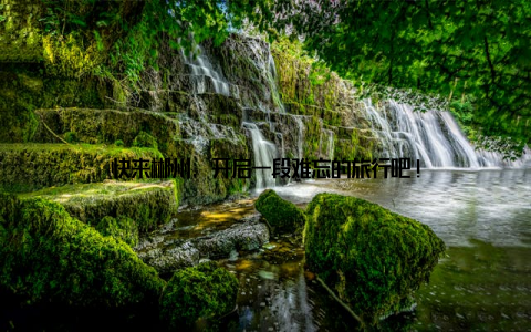 快来郴州, 开启一段难忘的旅行吧!